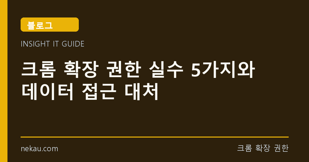 크롬 확장 권한 실수 5가지와 데이터 접근 대처 썸네일